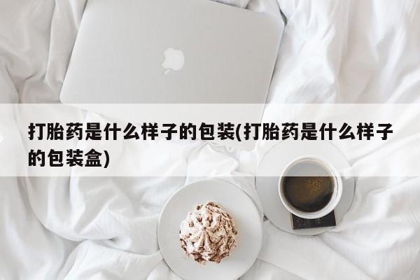 打胎药购买方式打胎药是什么样子的包装(打胎药是什么样子的包装盒)