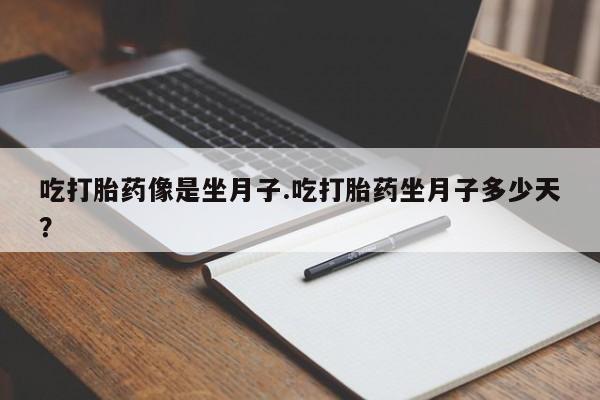 打胎药购买方式吃打胎药像是坐月子.吃打胎药坐月子多少天？