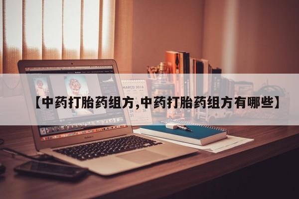 打胎药购买方式【中药打胎药组方,中药打胎药组方有哪些】