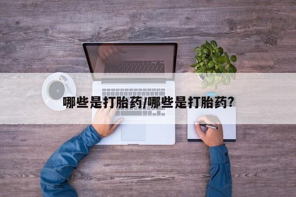 打胎药购买方式哪些是打胎药/哪些是打胎药?