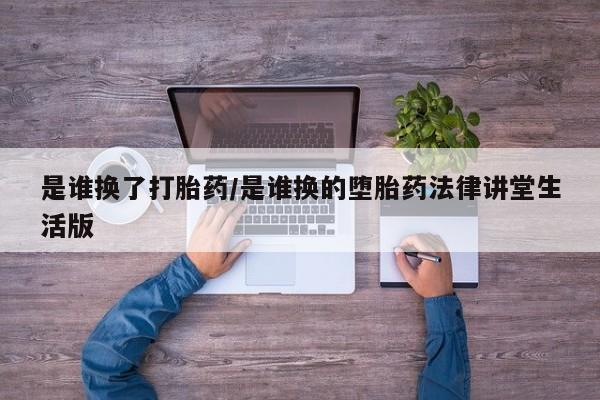 打胎药购买方式是谁换了打胎药/是谁换的堕胎药法律讲堂生活版