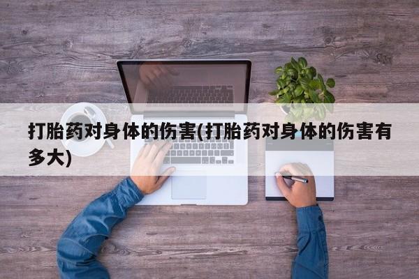 打胎药购买方式打胎药对身体的伤害(打胎药对身体的伤害有多大)