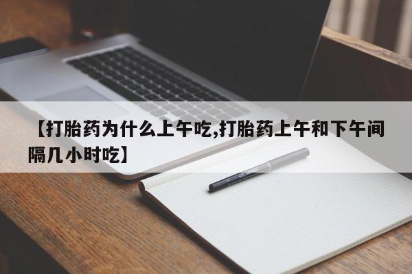 打胎药购买方式【打胎药为什么上午吃,打胎药上午和下午间隔几小时吃】