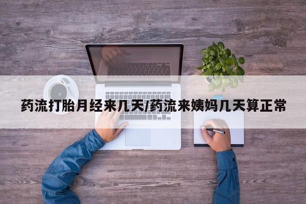 打胎药购买方式药流打胎月经来几天/药流来姨妈几天算正常