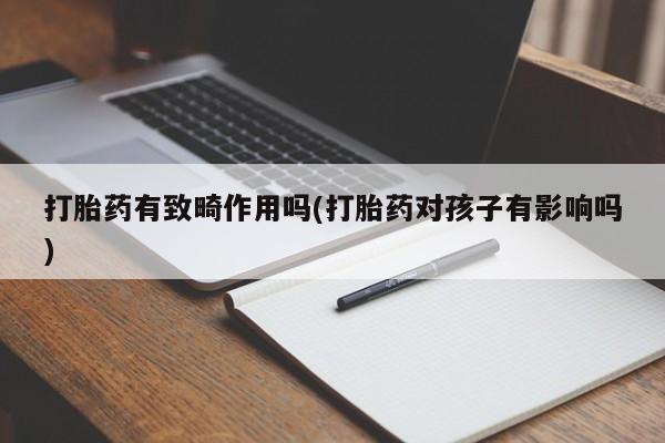打胎药购买方式打胎药有致畸作用吗(打胎药对孩子有影响吗)