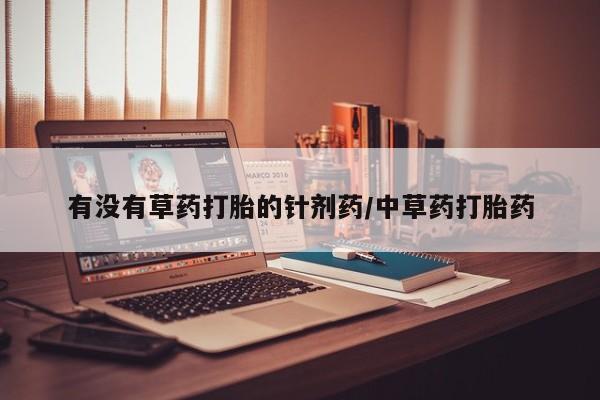 打胎药购买方式有没有草药打胎的针剂药/中草药打胎药