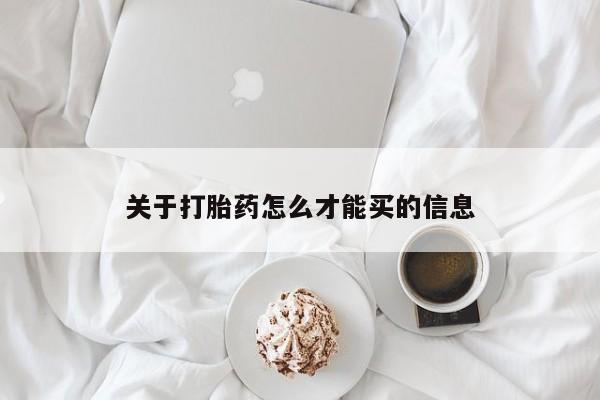 打胎药购买方式关于打胎药怎么才能买的信息