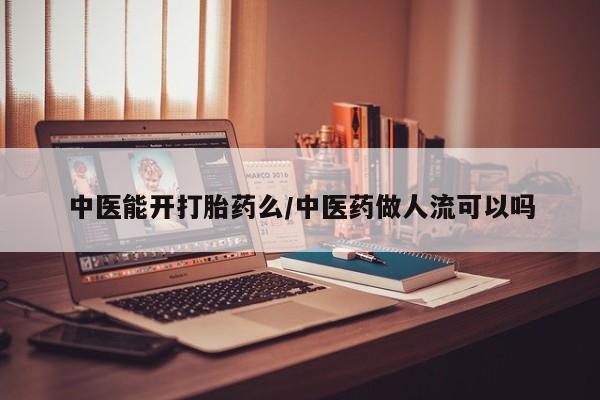打胎药购买方式中医能开打胎药么/中医药做人流可以吗