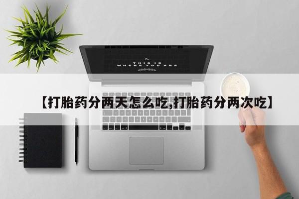 打胎药购买方式【打胎药分两天怎么吃,打胎药分两次吃】