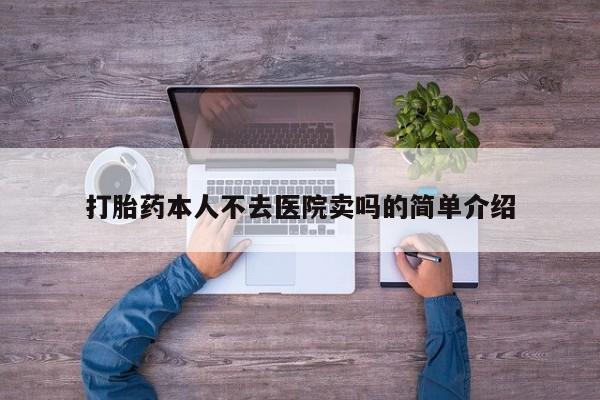 打胎药购买方式打胎药本人不去医院卖吗的简单介绍