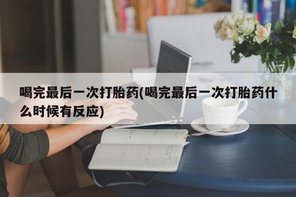 打胎药购买方式喝完最后一次打胎药(喝完最后一次打胎药什么时候有反应)