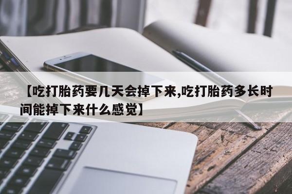 打胎药购买方式【吃打胎药要几天会掉下来,吃打胎药多长时间能掉下来什么感觉】