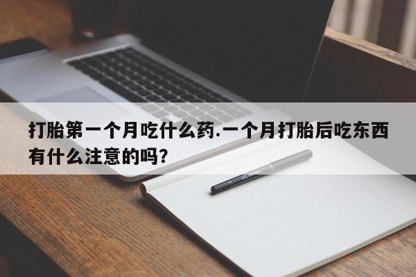 打胎药购买方式打胎第一个月吃什么药.一个月打胎后吃东西有什么注意的吗？