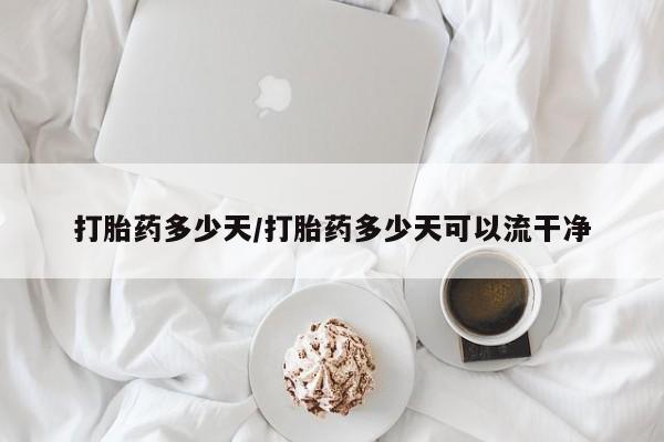 打胎药购买方式打胎药多少天/打胎药多少天可以流干净