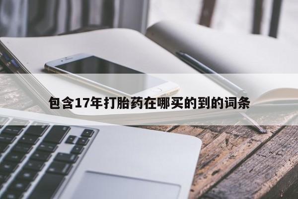 打胎药购买方式包含17年打胎药在哪买的到的词条