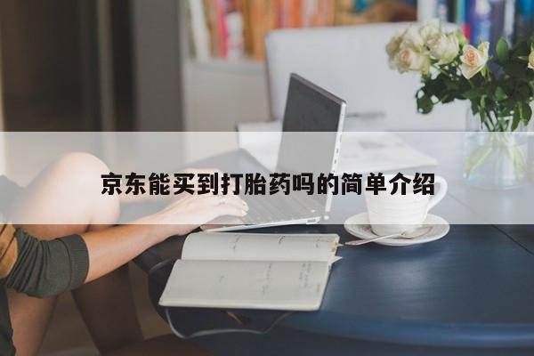 打胎药购买方式京东能买到打胎药吗的简单介绍