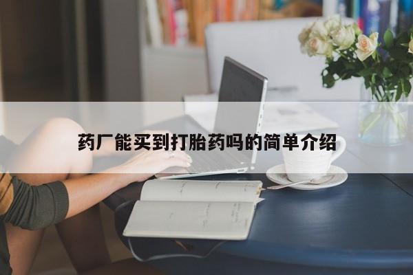 打胎药购买方式药厂能买到打胎药吗的简单介绍