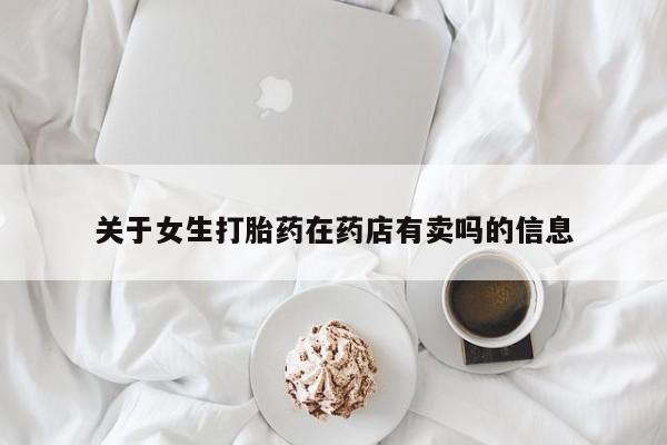 打胎药购买方式关于女生打胎药在药店有卖吗的信息