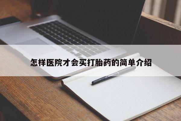 打胎药购买方式怎样医院才会买打胎药的简单介绍